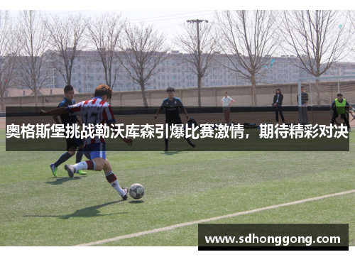 奥格斯堡挑战勒沃库森引爆比赛激情，期待精彩对决