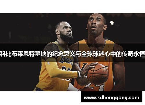 科比布莱恩特墓地的纪念意义与全球球迷心中的传奇永恒