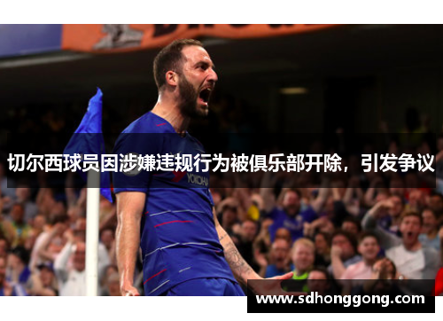 切尔西球员因涉嫌违规行为被俱乐部开除，引发争议