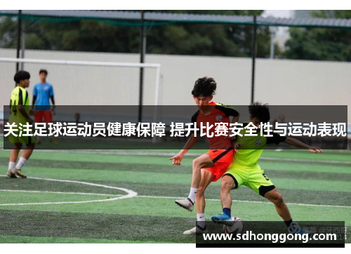 关注足球运动员健康保障 提升比赛安全性与运动表现