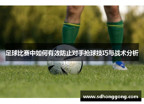 足球比赛中如何有效防止对手抢球技巧与战术分析