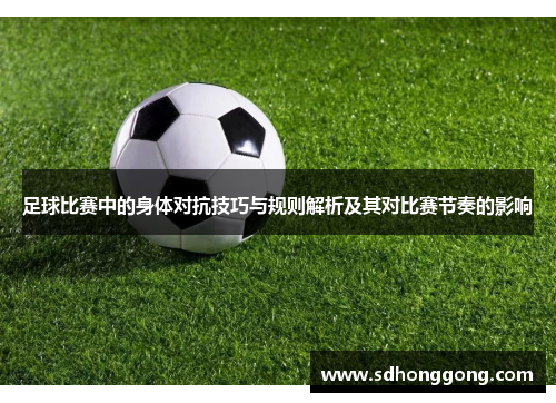 足球比赛中的身体对抗技巧与规则解析及其对比赛节奏的影响