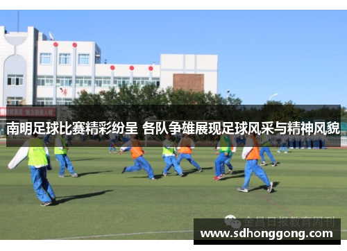 南明足球比赛精彩纷呈 各队争雄展现足球风采与精神风貌