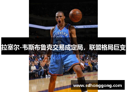 拉塞尔-韦斯布鲁克交易成定局，联盟格局巨变