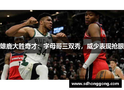 雄鹿大胜奇才：字母哥三双秀，威少表现抢眼