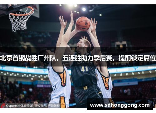 北京首钢战胜广州队，五连胜助力季后赛，提前锁定席位