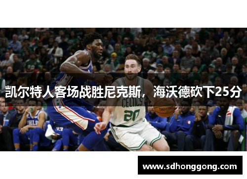 凯尔特人客场战胜尼克斯，海沃德砍下25分
