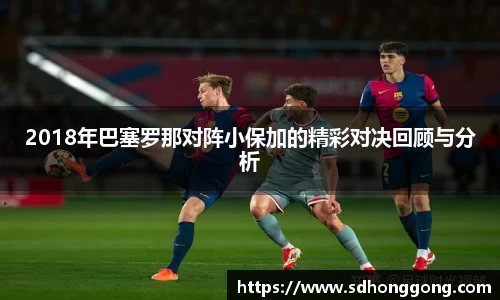2018年巴塞罗那对阵小保加的精彩对决回顾与分析