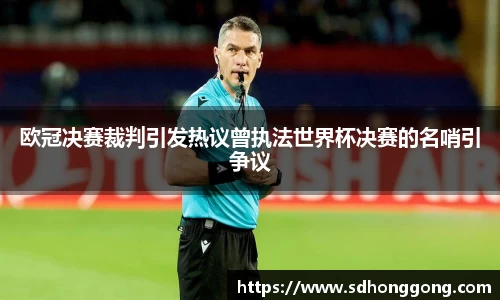 欧冠决赛裁判引发热议曾执法世界杯决赛的名哨引争议