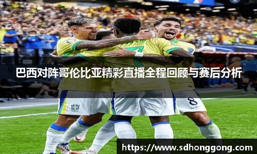 巴西对阵哥伦比亚精彩直播全程回顾与赛后分析