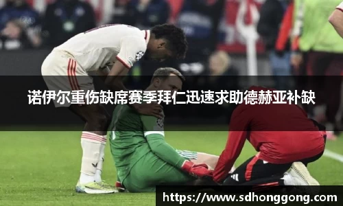 诺伊尔重伤缺席赛季拜仁迅速求助德赫亚补缺
