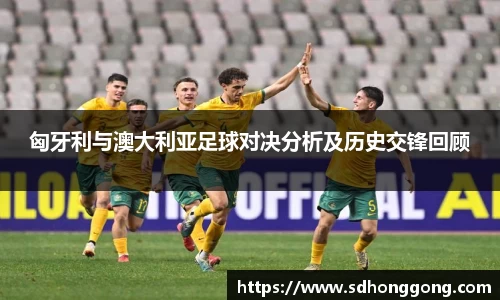 匈牙利与澳大利亚足球对决分析及历史交锋回顾