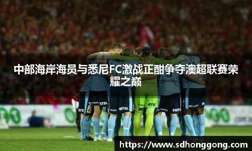 中部海岸海员与悉尼FC激战正酣争夺澳超联赛荣耀之巅