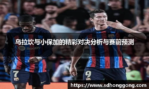 乌拉坎与小保加的精彩对决分析与赛前预测