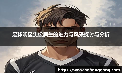 足球明星头像男生的魅力与风采探讨与分析