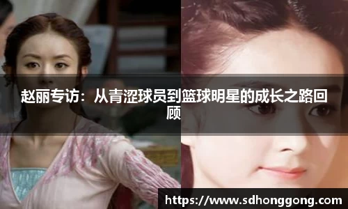 赵丽专访:从青涩球员到篮球明星的成长之路回顾