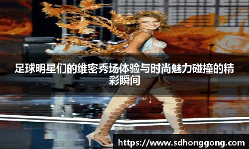 足球明星们的维密秀场体验与时尚魅力碰撞的精彩瞬间
