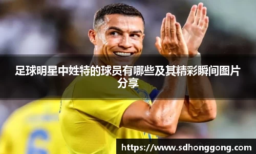 足球明星中姓特的球员有哪些及其精彩瞬间图片分享